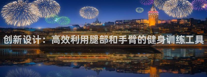 征途国际娱乐首页官网下载:创新设计:高效利用腿部和手臂的健身
