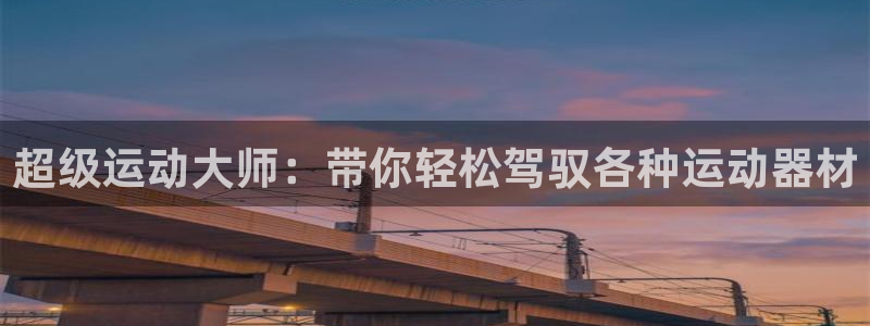 征途国际集团官网:超级运动大师:带你轻松驾驭各种运动器材